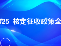 政策解读 | 2025 核定征收政策全解析：最新变化、适用范围与适配企业指南